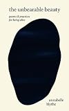 The Unbearable Beauty: Poems and Practices for Being Alive