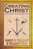Creating Christ How Roman Emperors Invented Christianity