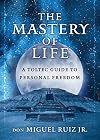 The Mastery of Life: A Toltec Guide to Personal Freedom