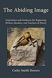 The Abiding Image Inspiration And Guidance For Beginning Writers Readers And Teachers Of Poetry