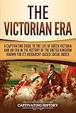 The Victorian Era A Captivating Guide To The Life Of Queen Victoria And An Era In The History Of The United Kingdom Known For Its Hierarchybased Social Order