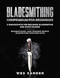 Bladesmithing Bladesmithing Compendium For Beginners Beginners Guide Heat Treatment Secrets Bladesmithing From Scrap Metal 3 Manuscripts For Beginner Bladesmiths And Knife Makers