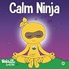 Calm Ninja: A Children’s Book About Calming Your Anxiety Featuring the Calm Ninja Yoga Flow (Ninja Life Hacks)