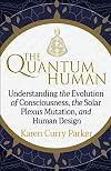 The Quantum Human: Understanding the Evolution of Consciousness, the Solar Plexus Mutation, and Human Design
