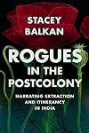 Rogues in the Postcolony: Narrating Extraction and Itinerancy in India (Histories of Capitalism and the Environment)