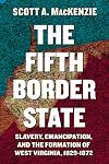 The Fifth Border State: Slavery, Emancipation, and the Formation of West Virginia, 1829-1872