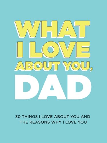 Cover of What I Love About You, Dad: 30 Things I Love About You and the Reasons Why I Love You Fill-in-the-Blank Gift Book. Gifts for