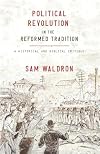 Political Revolution in the Reformed Tradition: A Historical and Biblical Critique
