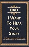 Dad I Want To Hear Your Story 101 Thought Provoking And Fun Prompts For Fathers To Share His Life And His Love