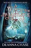 A Witch For Mr. Mistletoe (Witches of Christmas Grove Book 4)