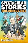 Spectacular Stories for Curious Kids: A Fascinating Collection of True Tales to Inspire & Amaze Young Readers