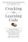 Cracking The Learning Code: The Science That is Transforming How the World Learns, Motivates And Changes Behaviours