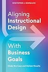 Aligning Instructional Design With Business Goals: Make the Case and Deliver Results