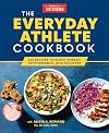 The Everyday Athlete Cookbook: 165 Recipes to Boost Energy, Performance, and Recovery