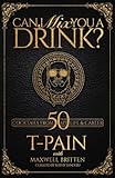 Can I Mix You a Drink?: Can I Mix You a Drink?: T-Pain's Guide to Mixology A Cocktail Recipe Book with 50+ Creative Mixed Drinks for At-Home Bartenders