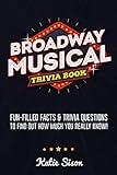 Broadway Musical Trivia Book: Fun-Filled Facts & Trivia Questions To Find Out How Much You Really Know!