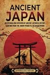 Ancient Japan: An Enthralling Overview of Ancient Japanese History, Starting from the Jomon Period to the Heian Period (Asia)