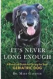 It's Never Long Enough: A practical guide to caring for your geriatric dog