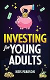Investing for Young Adults: How to Earn, Save, Invest, Grow Your Money and Retire Early!