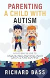 Parenting a Child with Autism: A Modern Guide to Understand and Raise your ASD Child to Success (Successful Parenting)