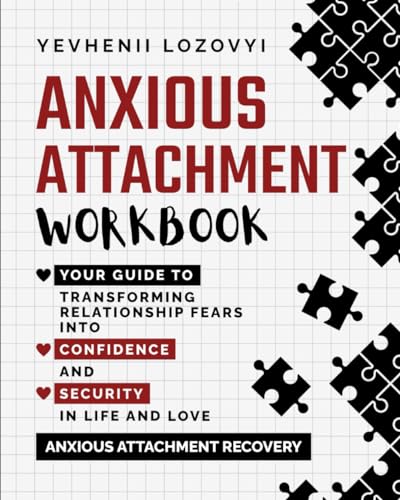 Anxious Attachment Workbook: Your Guide to Transforming Relationship Fears into Confidence and Security in Life and Love: Anxious Attachment Recovery