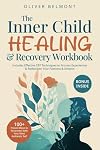 The Inner Child Healing & Recovery Workbook: 100+ Proven Ways to Reconnect with Your Most Authentic Self. Includes Effective CBT Techniques to Process Experiences & Rediscover Your Passions & Dreams