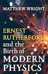 Ernest Rutherford and the Birth of Modern Physics