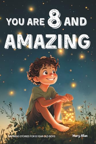 You Are 8 And Amazing! Inspiring Stories For 8 Year Old Boys: 15 Motivating Tales About Courage, Self-Confidence, Friendships and Kindness (You Are Amazing!)