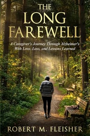 The Long Farewell: A Caregiver’s Journey Through Alzheimer’s, Love, Loss, and Lessons Learned
