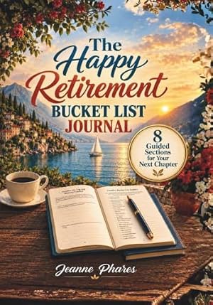 The Happy Retirement Bucket List Journal: 8 Guided Sections for Dreams, Goals, Adventures, and Your Next Chapter