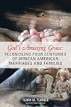 God&rsquo;s Amazing Grace: Reconciling Four Centuries of African American Marriages and Families