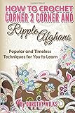 How To Crochet Corner 2 Corner And Ripple Afghans Popular And Timeless Techniques For You To Learn