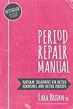 Period Repair Manual Natural Treatment For Better Hormones And Better Periods