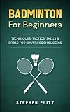 Badminton For Beginners Techniques Tactics Skills And Drills For Shuttlecock Success