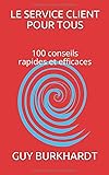 Le Service Client Pour Tous: 100 Conseils Rapides Et Efficaces