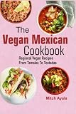 The Vegan Mexican Cookbook Regional Vegan Recipes From Tamales To Tostadas