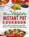 The Effective Vegan Instant Pot Cookbook: 101 Healthy Recipes for the Busy or the Lazy