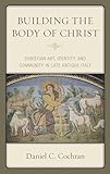 Building the Body of Christ: Christian Art, Identity, and Community in Late Antique Italy