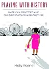 Playing with History: American Identities and Children’s Consumer Culture