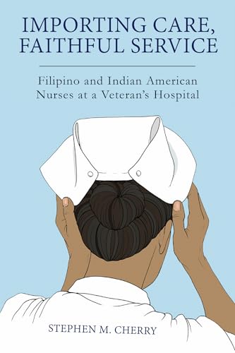 Importing Care, Faithful Service: Filipino and Indian American Nurses at a Veterans Hospital book cover