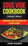 Sous Vide Cookbook: Remarkable Sous-Vide Recipes for Cooking at Home (Cooking in Vacuum)