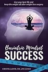 Bariatric Mindset Success: Live Your Best Life and Keep The Weight Off After Weight Loss Surgery