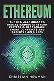 Ethereum The Ultimate Guide To Understanding Ethereum Platform Blockchain Smart Contracts And Decentralized Apps