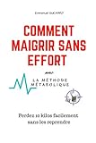 Comment Maigrir Sans Effort Avec La M%C3%A9thode M%C3%A9tabolique: Perdez 10 Kilos Facilement Sans Les Reprendre