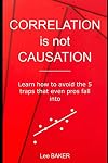 Correlation Is Not Causation: Learn How to Avoid the 5 Traps That Even Pros Fall Into (Bite-Size Stats Book 3)