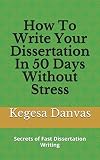 How To Write Your Dissertation In 50 Days Without Stress: Secrets of Fast Dissertation Writing