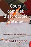 Cours Complet D'astrologie Pratique: Selon Ablas