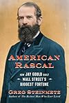 American Rascal: How Jay Gould Built Wall Street's Biggest Fortune