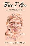 There I Am: The Journey from Hopelessness to HealingβA Memoir