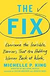 The Fix: Overcome the Invisible Barriers That Are Holding Women Back at Work
